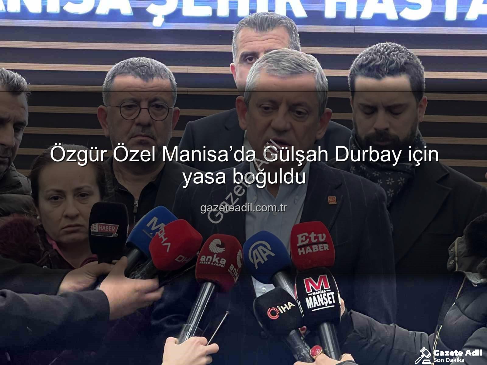 Özgür Özel Manisa - Özgür Özel Manisa’da Gülşah Durbay için yasa boğuldu