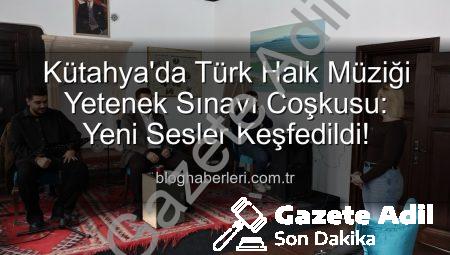 Kütahya’da Türk Halk Müziği Yetenek Sınavı: Yeni Sesler Keşfedildi, Kültür Mirası Yaşatılıyor