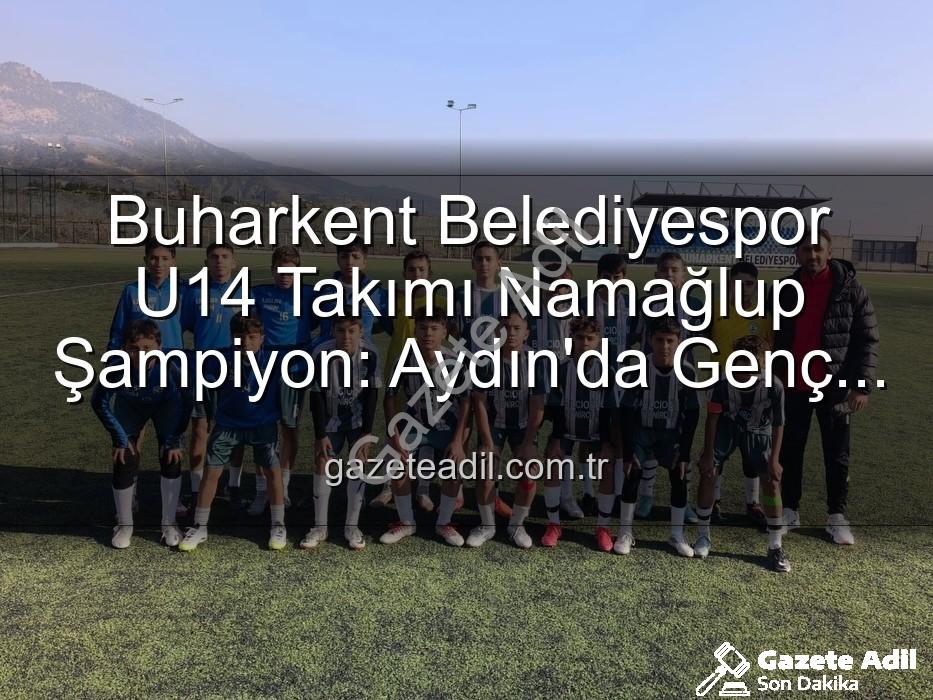 Buharkent Belediyespor U14 - Buharkent Belediyespor U14 Takımı Namağlup Şampiyon: Aydın'da Genç Yıldızlar Parladı!