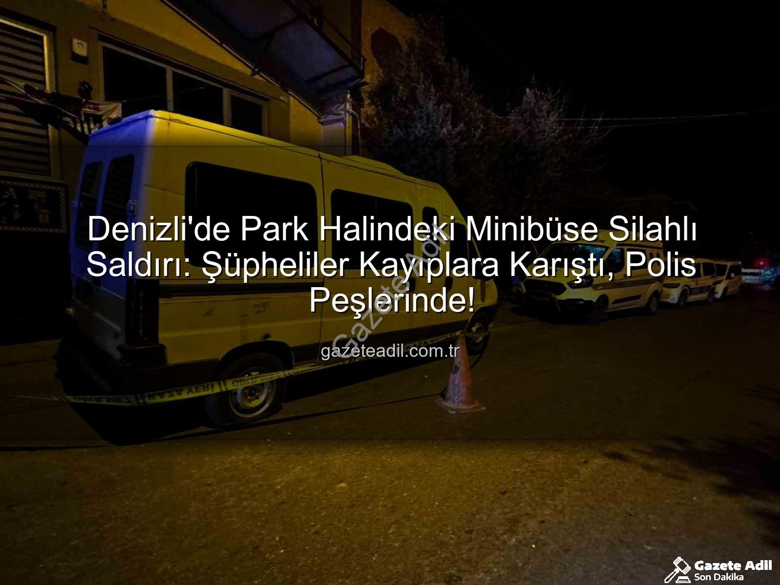 minibüse silahlı saldırı - Denizli'de Park Halindeki Minibüse Silahlı Saldırı: Şüpheliler Kayıplara Karıştı, Polis Peşlerinde!