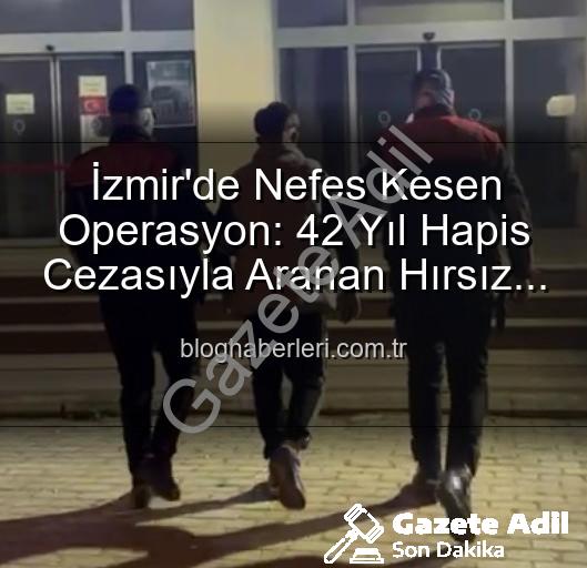 İzmir'de aranan hırsız - 42 Yıl Hapis Cezasıyla Aranan Şahıs İzmir'de Polisten Kaçamadı: Dev Operasyonla Yakalandı