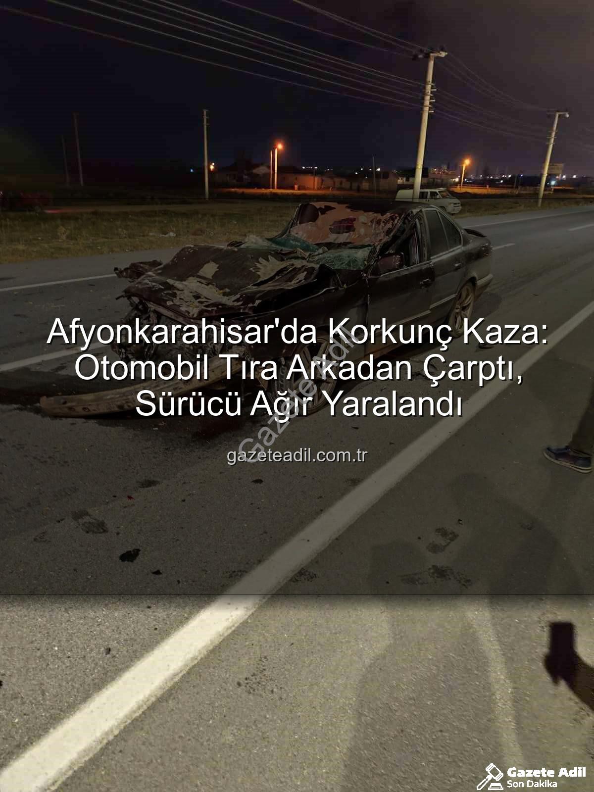 afyonkarahisar trafik kazası - Afyonkarahisar'da Korkunç Kaza: Otomobil Tıra Arkadan Çarptı, Sürücü Ağır Yaralandı