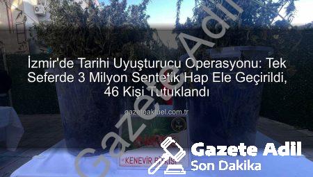 İzmir’de Nefes Kesen Operasyon: Tek Seferde 3 Milyon Uyuşturucu Hap Ele Geçirildi, 46 Kişi Tutuklandı