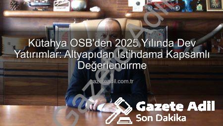 Kütahya OSB’den 2025 Yılında Dev Yatırımlar: Altyapıdan İstihdama Kapsamlı Değerlendirme