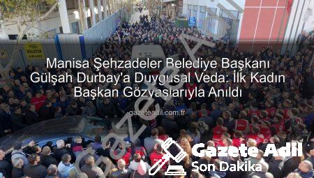Manisa Şehzadeler Belediye Başkanı Gülşah Durbay’a Duygusal Veda: İlk Kadın Başkan Gözyaşlarıyla Anıldı