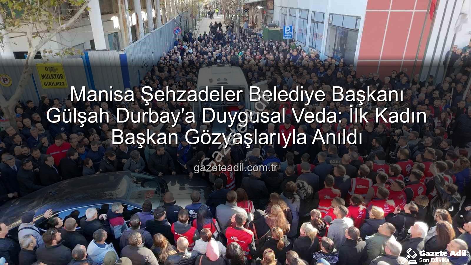Gülşah Durbay - Manisa Şehzadeler Belediye Başkanı Gülşah Durbay'a Duygusal Veda: İlk Kadın Başkan Gözyaşlarıyla Anıldı