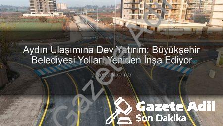 Aydın Ulaşımına Dev Yatırım: Büyükşehir Belediyesi Yolları Yeniden İnşa Ediyor