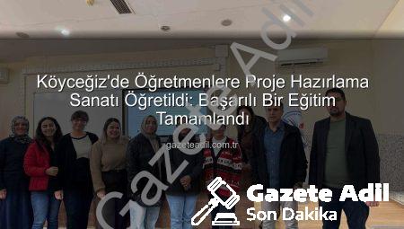 Köyceğiz’de Öğretmenlere Proje Hazırlama Sanatı Öğretildi: Başarılı Bir Eğitim Tamamlandı