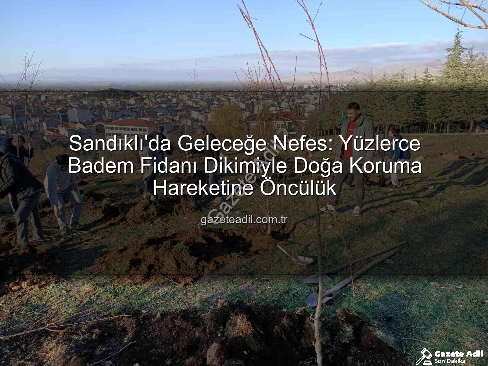 Sandıklı Badem Fidanı Dikimi - Sandıklı'da Geleceğe Nefes: Yüzlerce Badem Fidanı Dikimiyle Doğa Koruma Hareketine Öncülük