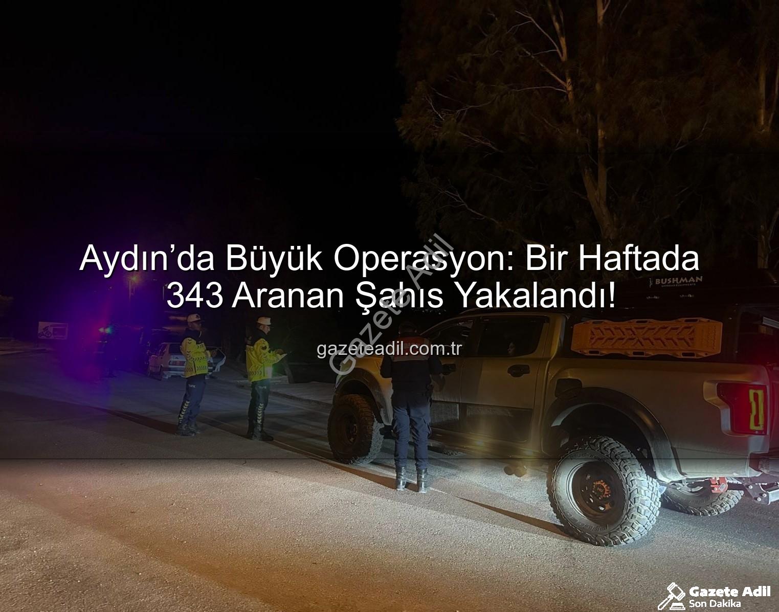 Aydın’da Büyük Operasyon: Bir Haftada 343 Aranan Şahıs Yakalandı!