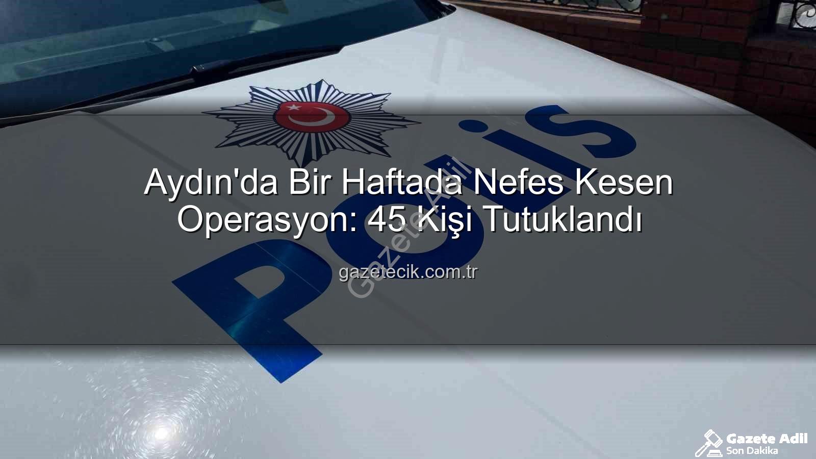 Aydın güvenlik operasyonu - Aydın'da Güvenlik Operasyonu: Bir Haftada 45 Kişi Tutuklandı, Suç Örgütlerine Ağır Darbe Vuruldu