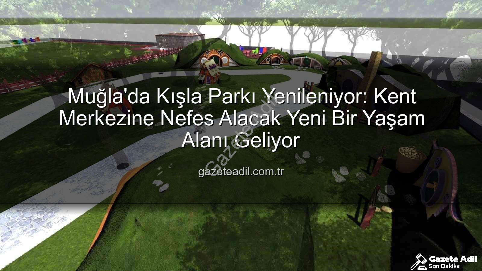 Kışla Parkı Yenileme - Muğla'da Kışla Parkı Yenileniyor: Kent Merkezine Nefes Alacak Yeni Bir Yaşam Alanı Geliyor