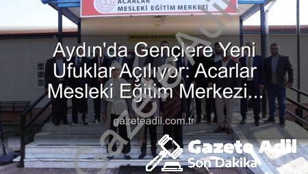 Aydın’da Gençlere Yeni Ufuklar Açılıyor: Acarlar Mesleki Eğitim Merkezi Hizmete Girdi