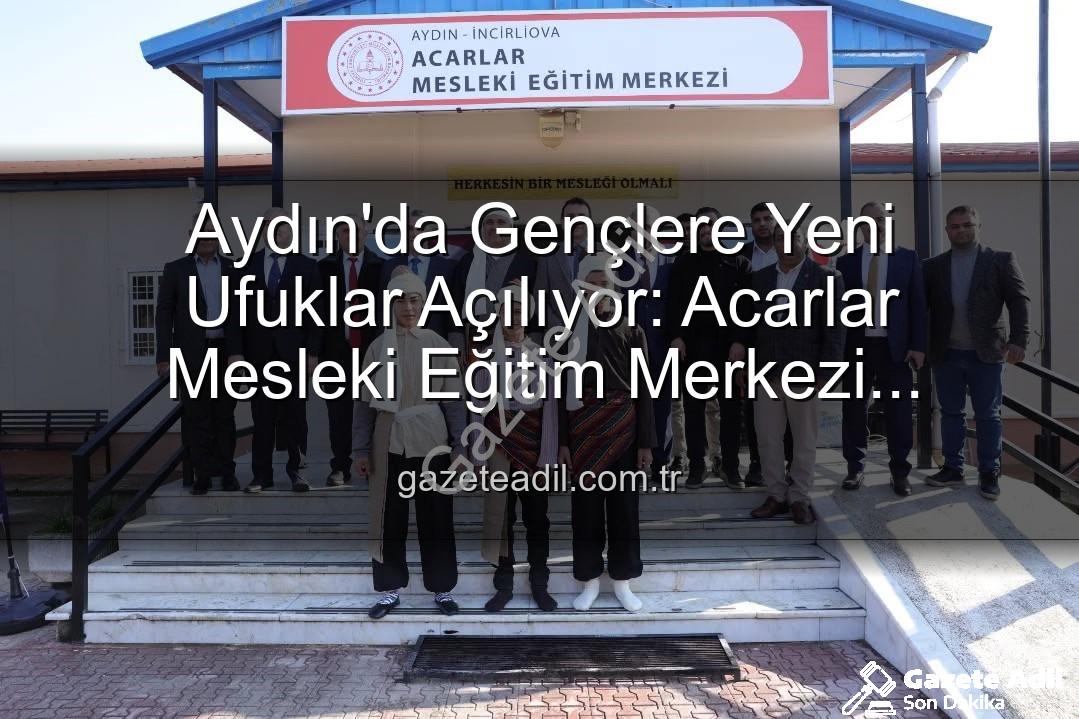 Aydın'da Gençlere Yeni Ufuklar Açılıyor: Acarlar Mesleki Eğitim Merkezi Hizmete Girdi