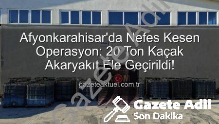 Afyonkarahisar’da Nefes Kesen Operasyon: 20 Ton Kaçak Akaryakıt Ele Geçirildi!