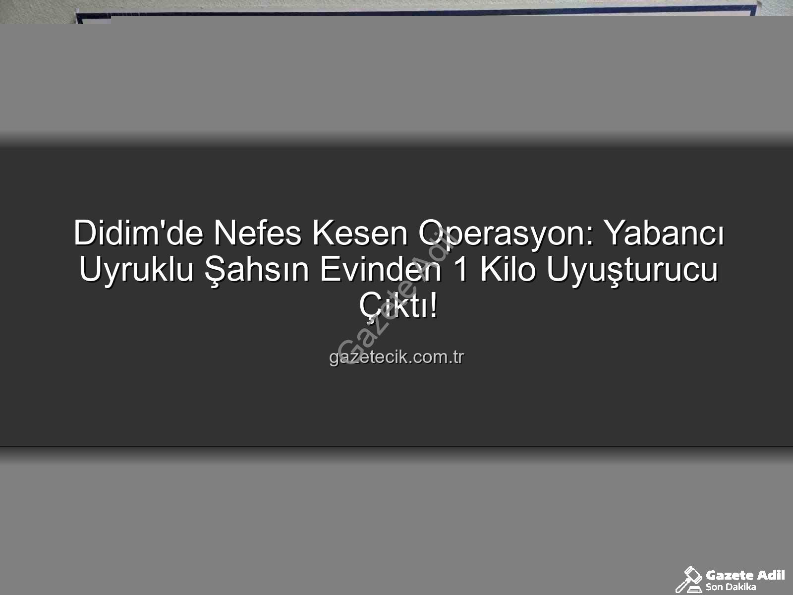 Didim uyuşturucu operasyonu - Didim'de Nefes Kesen Operasyon: Yabancı Uyruklu Şahsın Evinde 1 Kilo Uyuşturucu, Şüpheli Tutuklandı!
