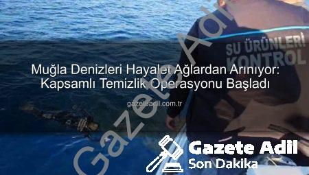 Muğla Denizleri Hayalet Ağlardan Arınıyor: Kapsamlı Temizlik Operasyonu Başladı