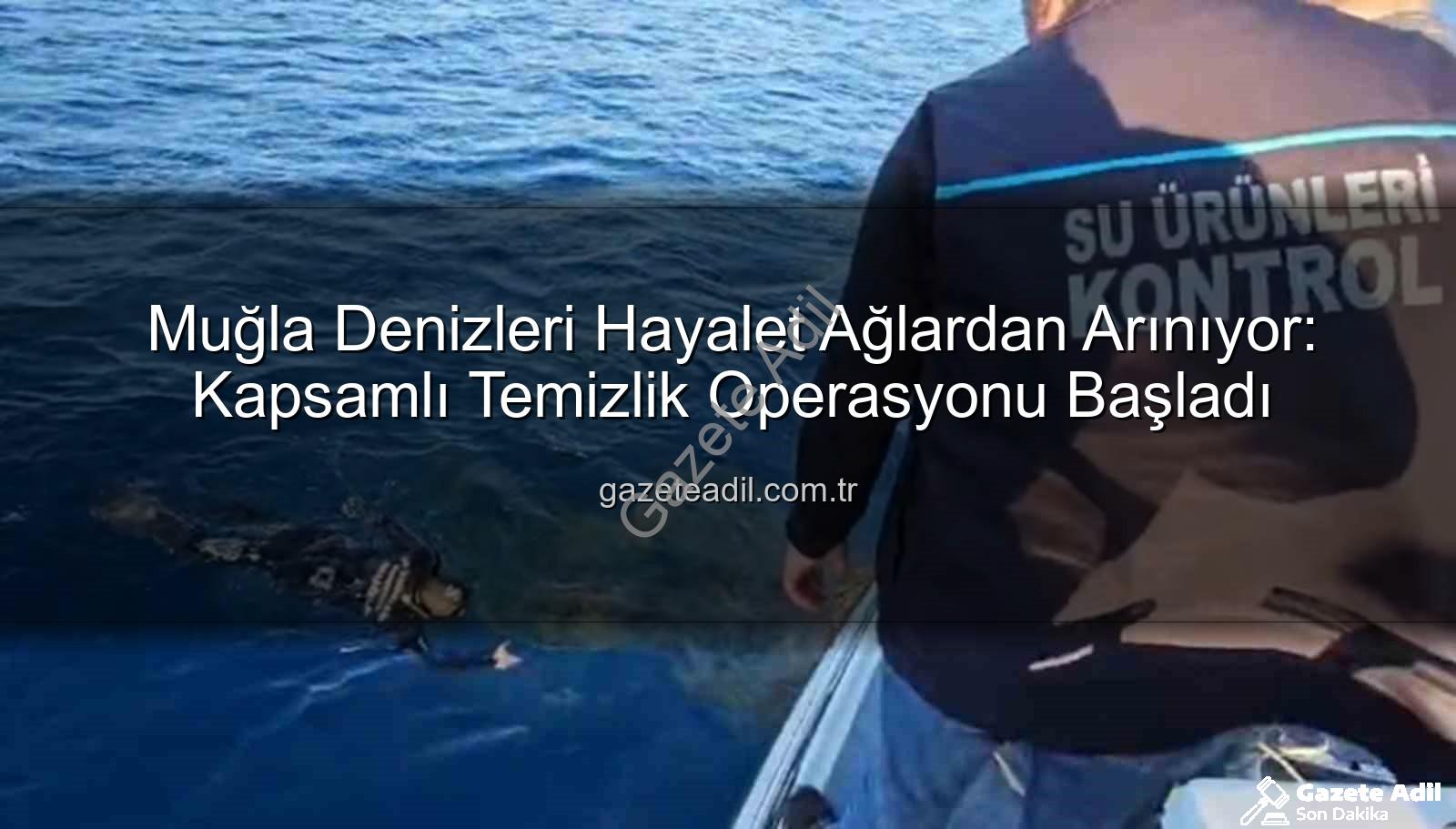 hayalet ağ temizliği - Muğla Denizleri Hayalet Ağlardan Arınıyor: Kapsamlı Temizlik Operasyonu Başladı