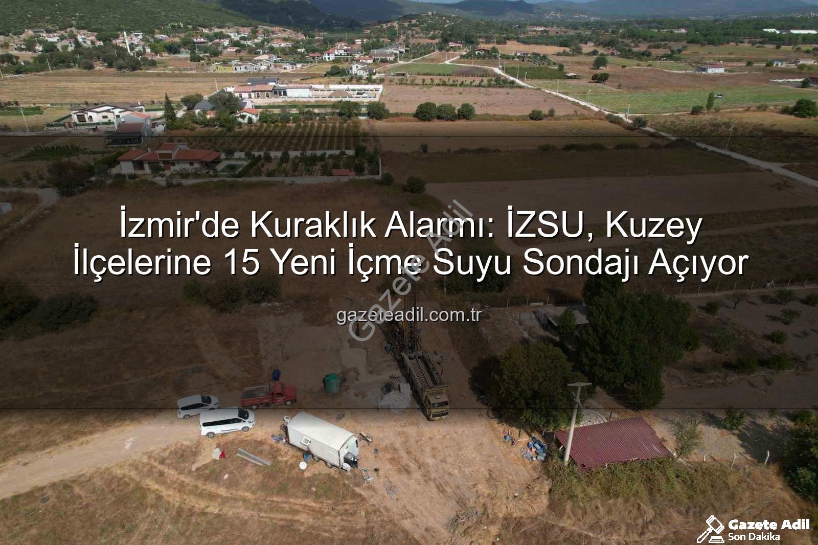 İzmir su kaynakları - İzmir'de Kuraklık Alarmı: İZSU, Kuzey İlçelerine 15 Yeni İçme Suyu Sondajı Açıyor