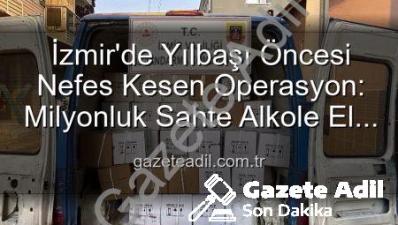 İzmir’de Yılbaşı Öncesi Nefes Kesen Operasyon: Milyonluk Sahte Alkole El Konuldu!