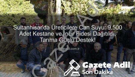 Sultanhisar’da Üreticilere Can Suyu: 9.500 Adet Kestane ve İncir Fidesi Dağıtıldı, Tarıma Güçlü Destek!
