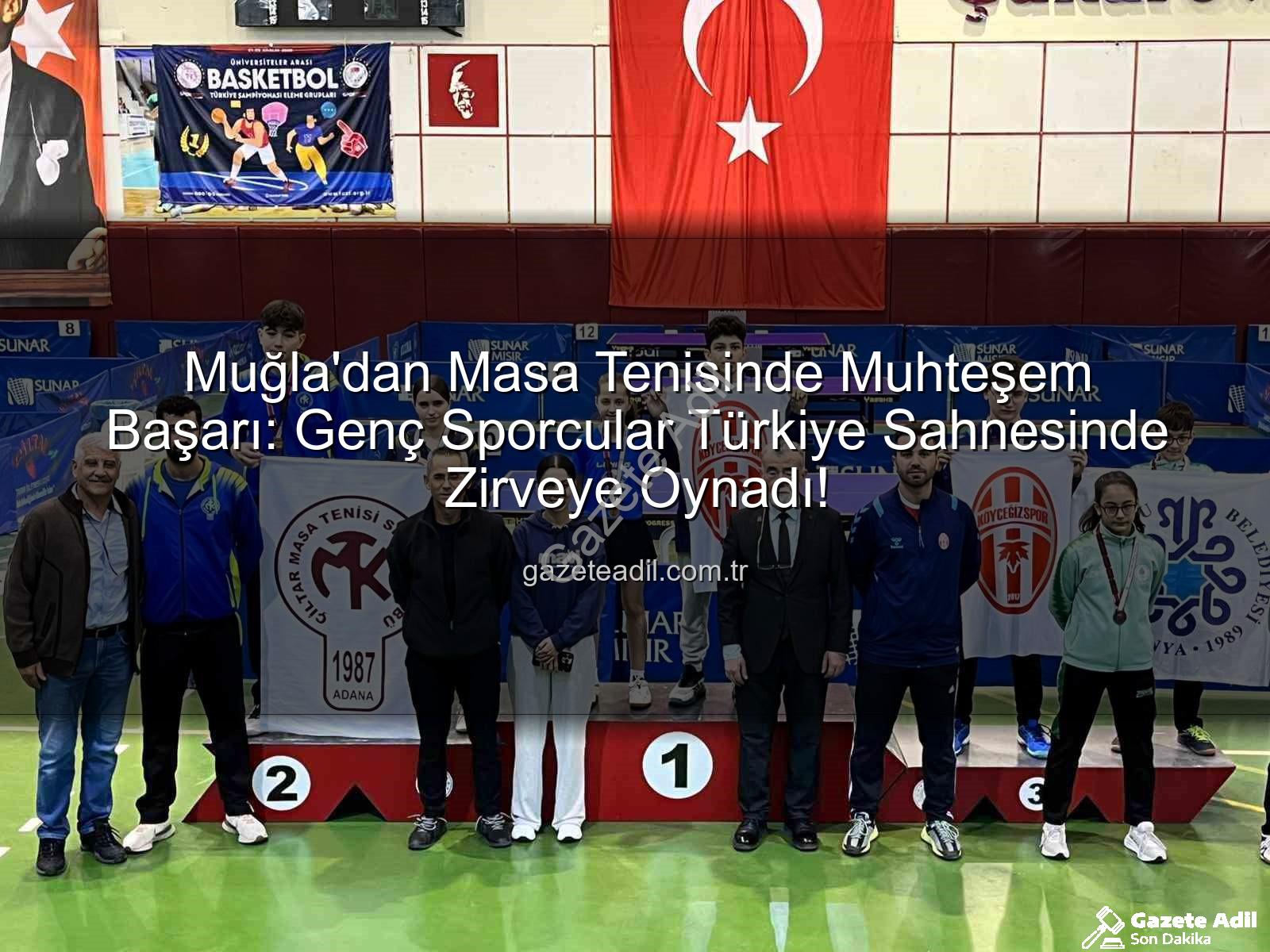Muğla Masa Tenisi - Muğla'dan Masa Tenisinde Muhteşem Başarı: Genç Sporcular Türkiye Sahnesinde Zirveye Oynadı!