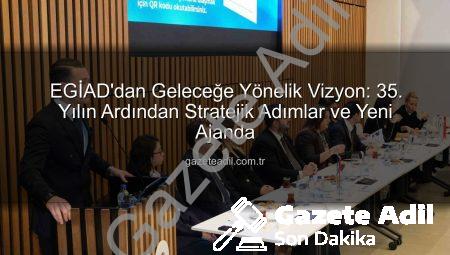 EGİAD’dan Geleceğe Yönelik Vizyon: 35. Yılın Ardından Stratejik Adımlar ve Yeni Ajanda