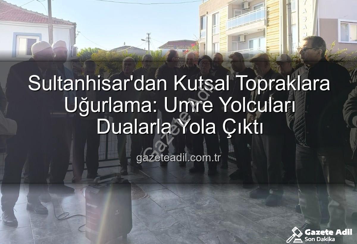 umre yolcuları - Sultanhisar'dan Kutsal Topraklara Uğurlama: Umre Yolcuları Dualarla Yola Çıktı