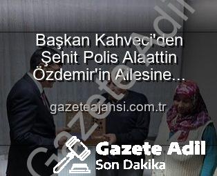 Kütahya Belediye Başkanı Eyüp Kahveci’den Vatan Şehidi Polis Alaattin Özdemir’in Ailesine Duygusal Ziyaret