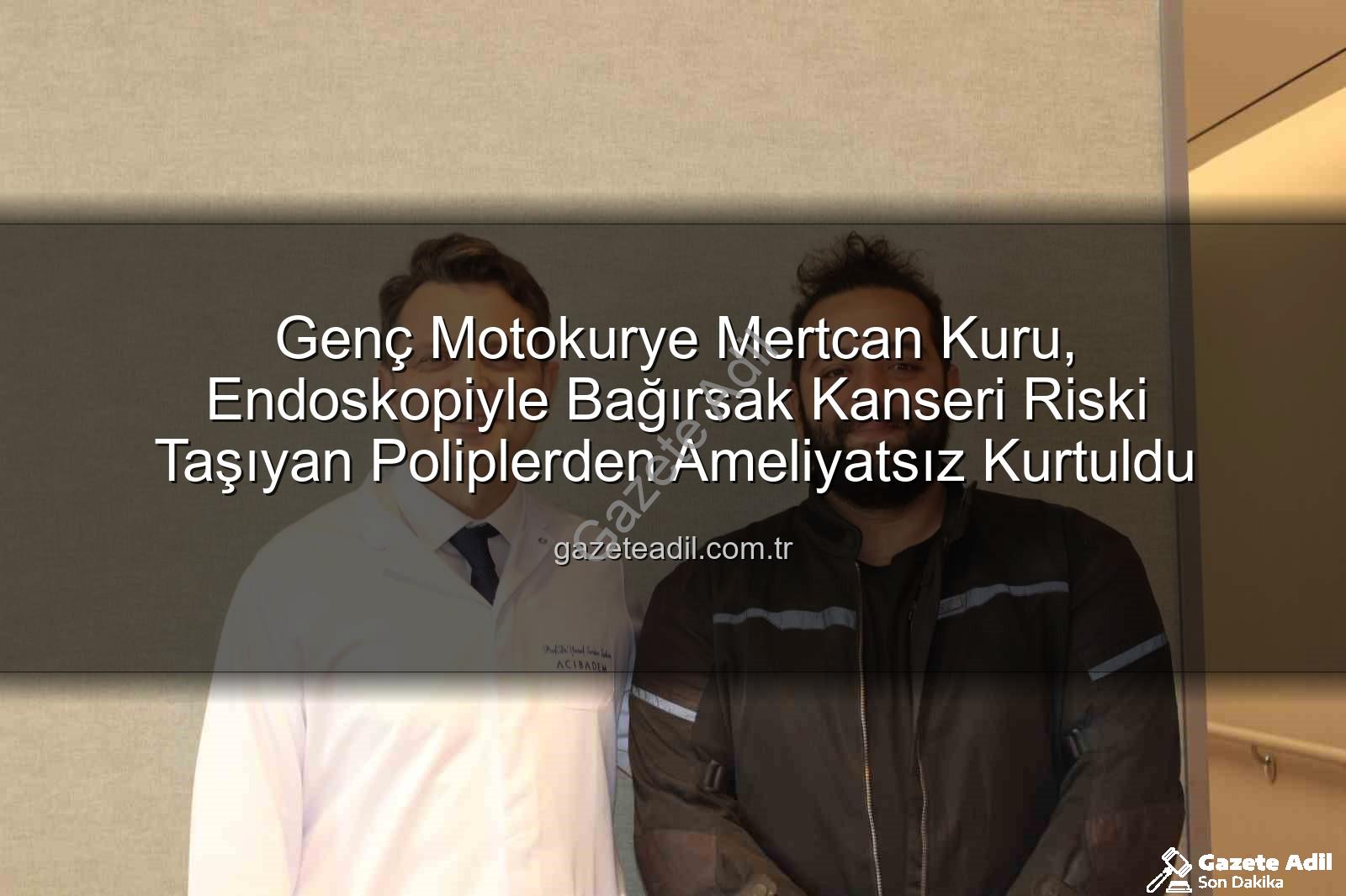 Genç Motokurye Mertcan Kuru, Endoskopiyle Bağırsak Kanseri Riski Taşıyan Poliplerden Ameliyatsız Kurtuldu