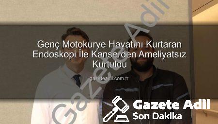 Genç Motokurye Hayatını Kurtaran Endoskopi İle Kanserden Ameliyatsız Kurtuldu