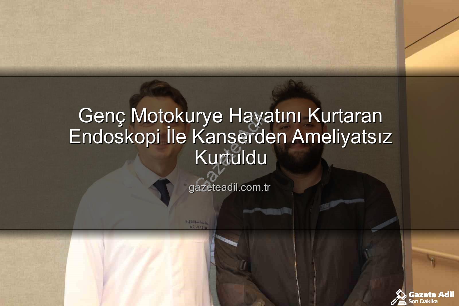 Genç Motokurye Hayatını Kurtaran Endoskopi İle Kanserden Ameliyatsız Kurtuldu