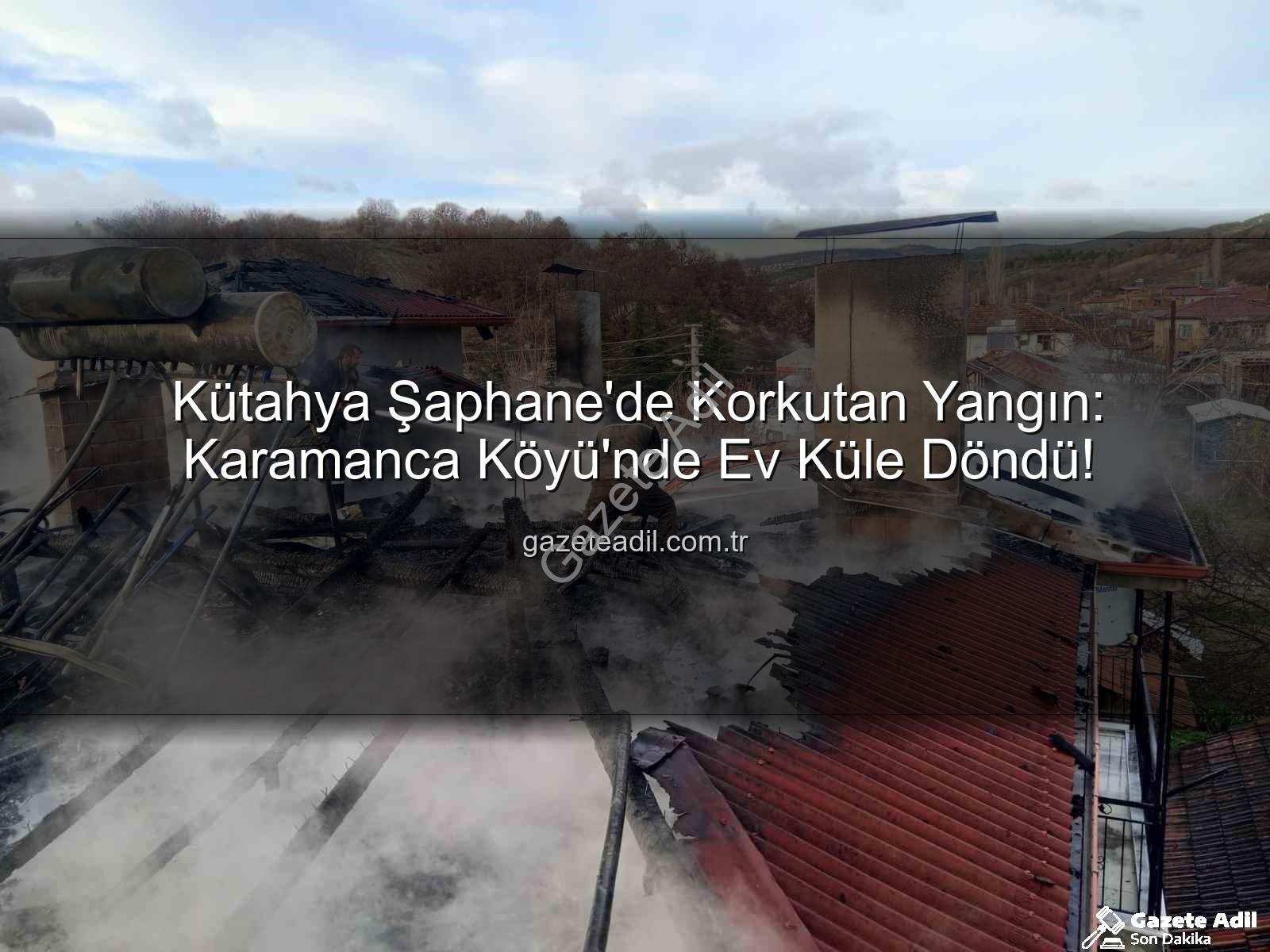 Şaphane ev yangını - Kütahya Şaphane'de Korkutan Yangın: Karamanca Köyü'nde Ev Küle Döndü!