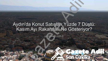 Aydın’da Konut Satışları Yüzde 7 Düştü: Kasım Ayı Rakamları Ne Gösteriyor?
