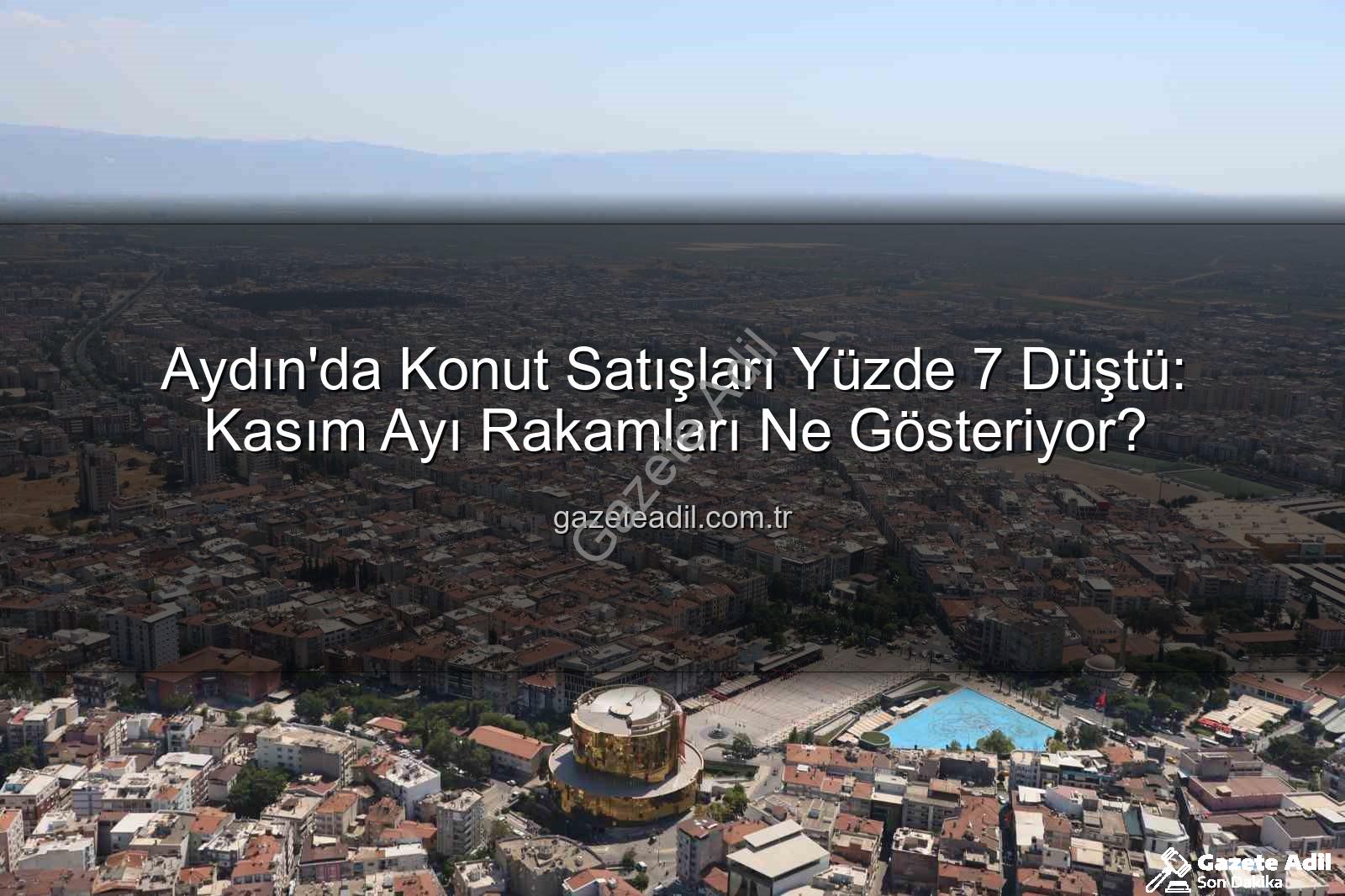 aydın konut satışları - Aydın'da Konut Satışları Yüzde 7 Düştü: Kasım Ayı Rakamları Ne Gösteriyor?
