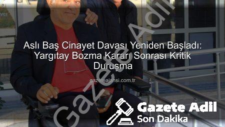 Aslı Baş Cinayet Davası Yeniden Başladı: Yargıtay Bozma Kararının Ardından Kritik Duruşma