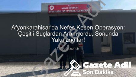 Afyonkarahisar’da Nefes Kesen Operasyon: Çeşitli Suçlardan Aranıyordu, Mahkeme Kararıyla Hapse Girdiler