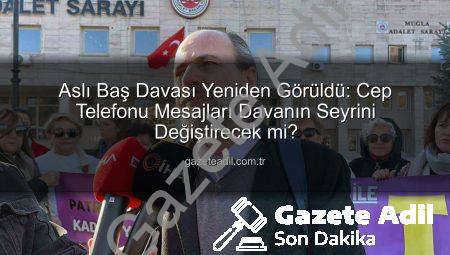 Aslı Baş Davası Yeniden Görüldü: Cep Telefonu Mesajları Davanın Seyrini Değiştirecek mi?