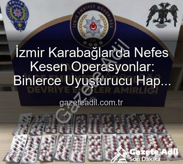 İzmir uyuşturucu operasyon - İzmir Karabağlar'da Nefes Kesen Operasyonlar: Binlerce Uyuşturucu Hap ve Çok Sayıda Silah Ele Geçirildi, 329 Firari Zanlı Yakalandı