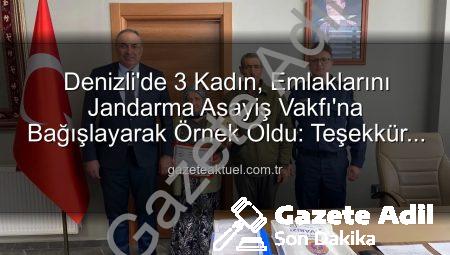 Denizli’de Üç Kadından Jandarmaya Duygu Dolu Destek: Gayrimenkullerini Bağışladılar!