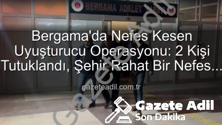 Bergama’da Nefes Kesen Uyuşturucu Operasyonu: 2 Kişi Tutuklandı, Şehir Rahat Bir Nefes Aldı