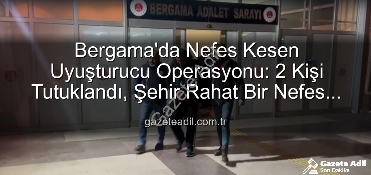 Bergama uyuşturucu operasyonu - Bergama'da Nefes Kesen Uyuşturucu Operasyonu: 2 Kişi Tutuklandı, Şehir Rahat Bir Nefes Aldı