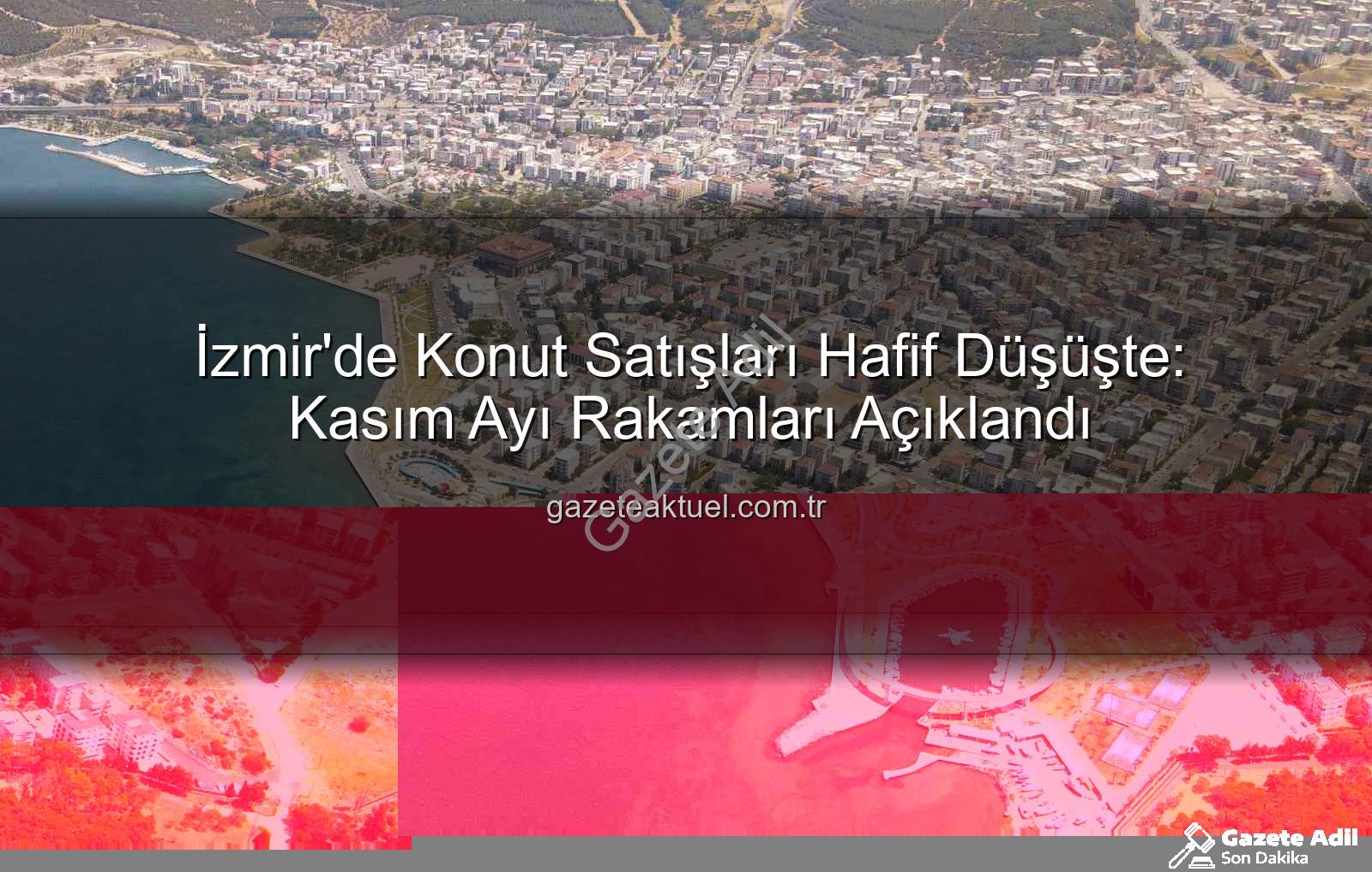 İzmir konut satışları - İzmir Konut Satışları Hafif Düşüşte: Kasım Ayı Rakamları Gazete Adil'de