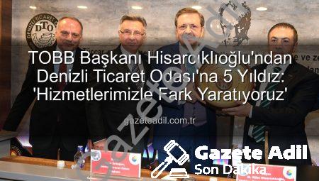 TOBB Başkanı Hisarcıklıoğlu’ndan Denizli Ticaret Odası’na 5 Yıldız: ‘Hizmetlerimizle Fark Yaratıyoruz’