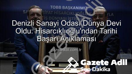 Denizli Sanayi Odası Dünya Devi Oldu: Hisarcıklıoğlu’ndan Tarihi Başarı Açıklaması