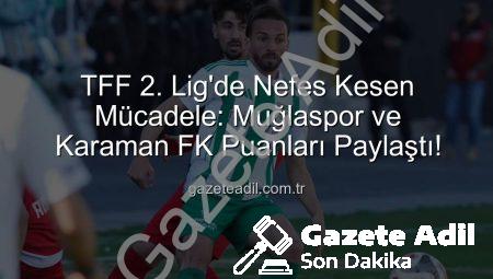 TFF 2. Lig’de Nefes Kesen Mücadele: Muğlaspor ve Karaman FK Puanları Paylaştı!