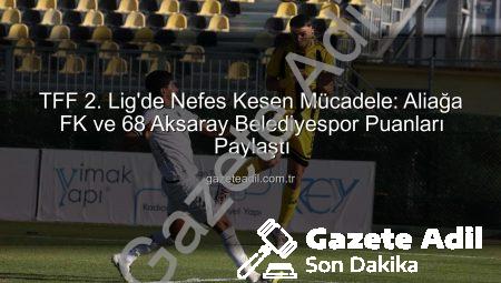 TFF 2. Lig’de Nefes Kesen Mücadele: Aliağa FK ve 68 Aksaray Belediyespor Puanları Paylaştı