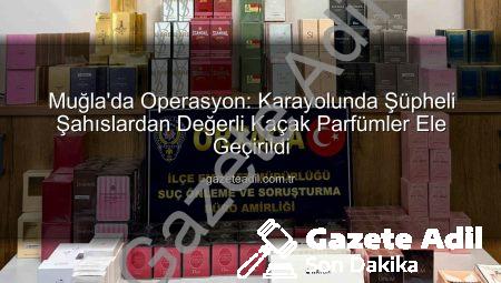 Muğla’da Operasyon: Karayolunda Şüpheli Şahıslardan Değerli Kaçak Parfümler Ele Geçirildi