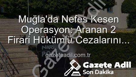 Muğla’da Nefes Kesen Operasyon: Aranan 2 Firari Hükümlü Cezalarını Çekmek Üzere Cezaevine Gönderildi