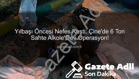 Yılbaşı Öncesi Nefes Kesti: Çine’de 6 Ton Sahte Alkole Dev Operasyon!